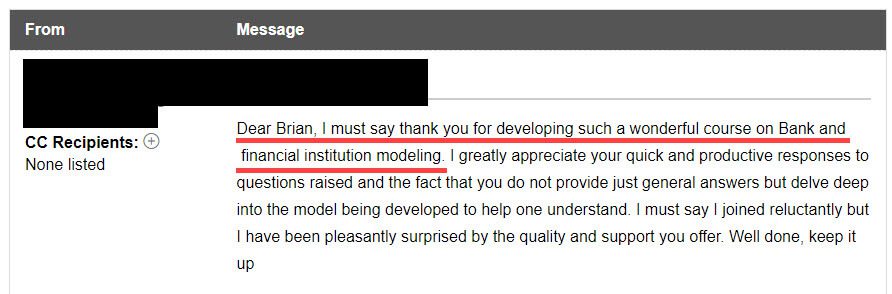 "Dear Brian, I must say thank you for developing such a wonderful course on Bank and Financial Institution Modeling."