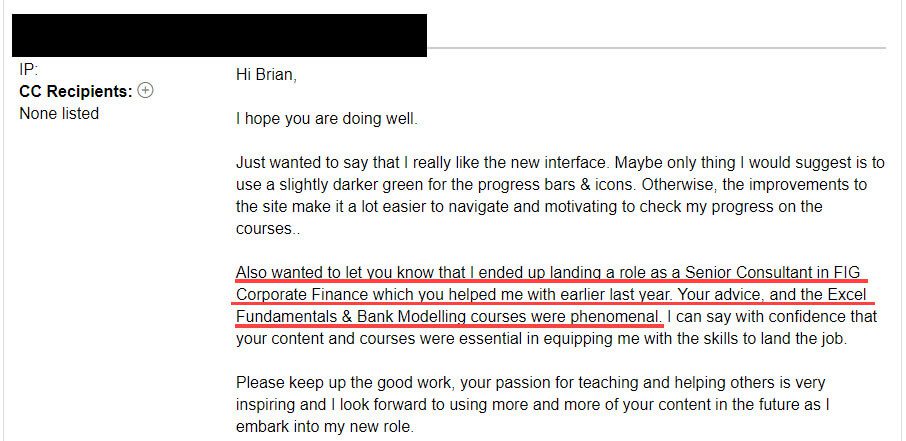 "Also wanted to let you know that I ended up landing a role as a Senior Consultant in FIG Corporate Finance, which you helped me with earlier last year. Your advice, and the Excel & Fundamentals & Bank Modelling courses were phenomenal."