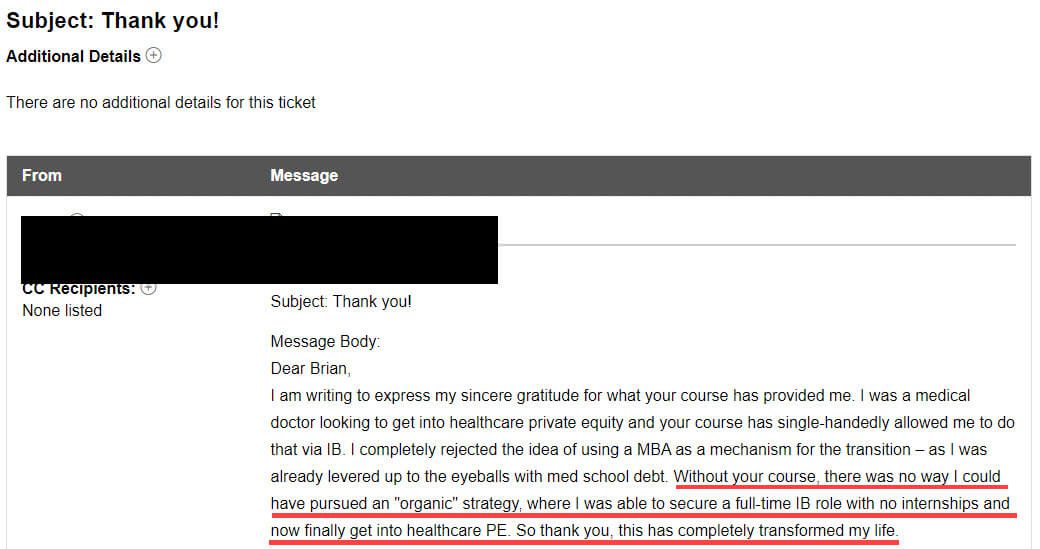 "Without your course, there was no way I could have pursued an "organic" strategy, where I was able to secure a full-time IB role with no internships and now finally get into healthcare PE. So thank you, this has completely transformed my life."