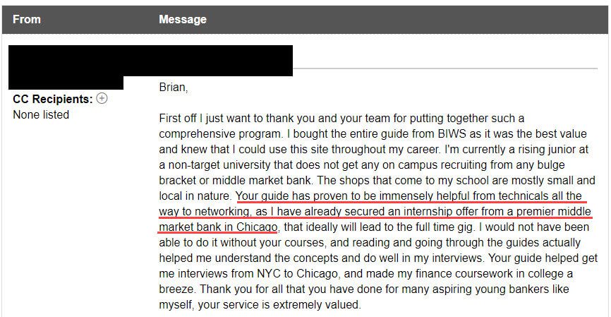 "Your guide has proven to be immensely helpful from technicals all the way to networking, as I have already secured an internship offer from a premier middle market bank in Chicago."